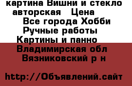 картина Вишни и стекло...авторская › Цена ­ 10 000 - Все города Хобби. Ручные работы » Картины и панно   . Владимирская обл.,Вязниковский р-н